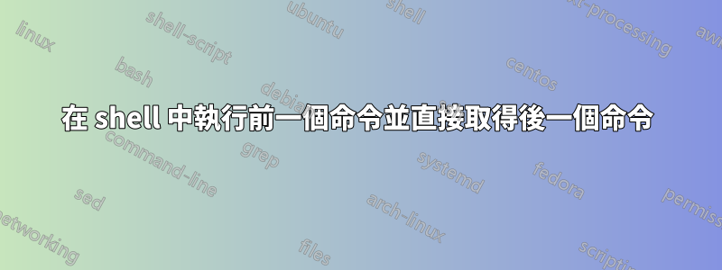 在 shell 中執行前一個命令並直接取得後一個命令