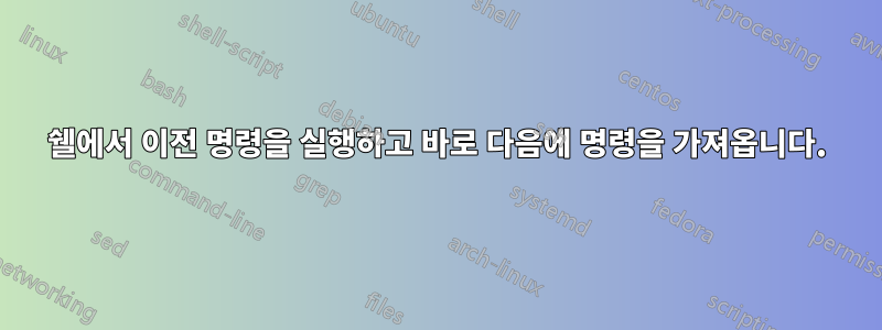 쉘에서 이전 명령을 실행하고 바로 다음에 명령을 가져옵니다.