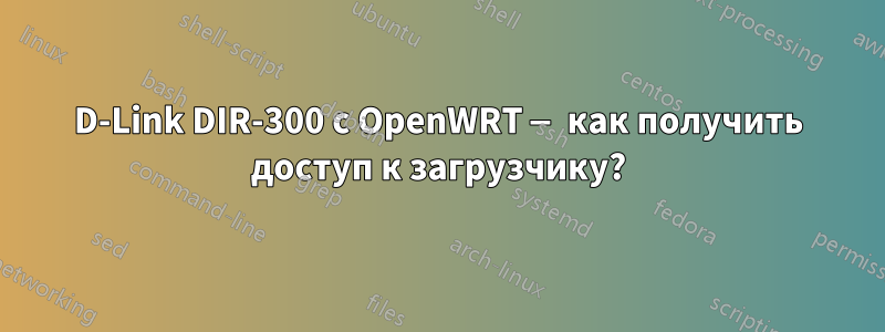 D-Link DIR-300 с OpenWRT — как получить доступ к загрузчику?