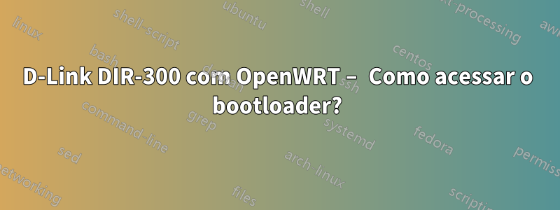 D-Link DIR-300 com OpenWRT – Como acessar o bootloader?