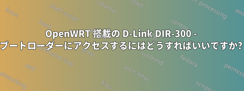 OpenWRT 搭載の D-Link DIR-300 - ブートローダーにアクセスするにはどうすればいいですか?