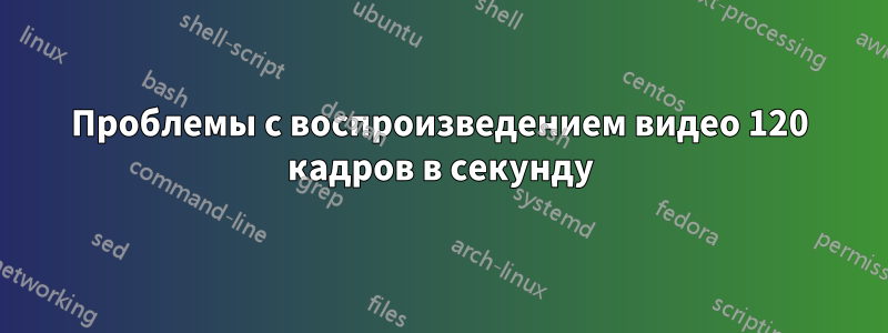 Проблемы с воспроизведением видео 120 кадров в секунду