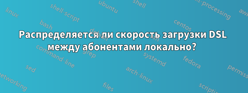 Распределяется ли скорость загрузки DSL между абонентами локально? 