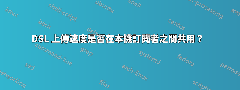 DSL 上傳速度是否在本機訂閱者之間共用？ 