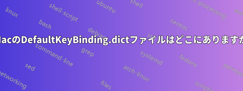 MacのDefaultKeyBinding.dictファイルはどこにありますか