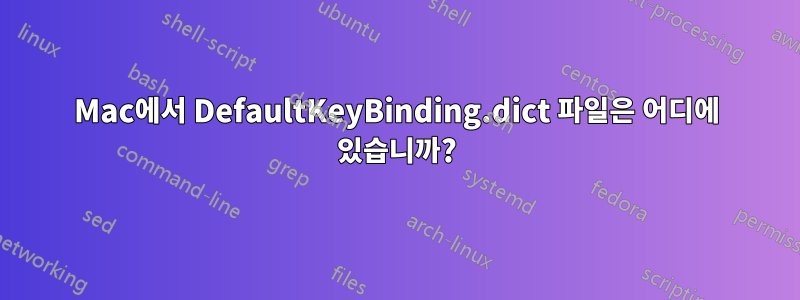 Mac에서 DefaultKeyBinding.dict 파일은 어디에 있습니까?