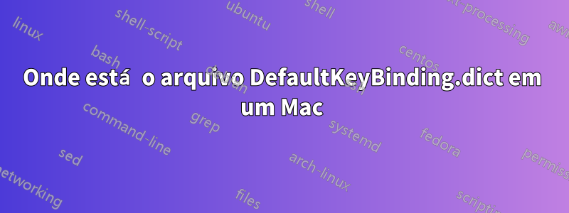 Onde está o arquivo DefaultKeyBinding.dict em um Mac