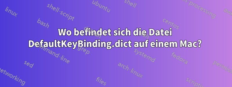 Wo befindet sich die Datei DefaultKeyBinding.dict auf einem Mac?