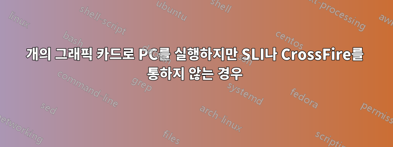 2개의 그래픽 카드로 PC를 실행하지만 SLI나 CrossFire를 통하지 않는 경우