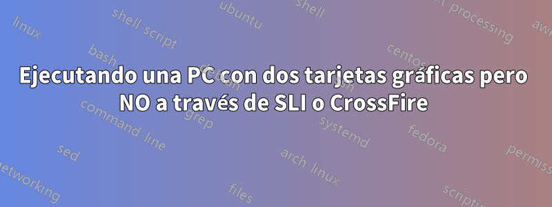 Ejecutando una PC con dos tarjetas gráficas pero NO a través de SLI o CrossFire