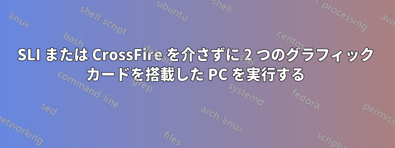 SLI または CrossFire を介さずに 2 つのグラフィック カードを搭載した PC を実行する