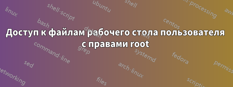 Доступ к файлам рабочего стола пользователя с правами root