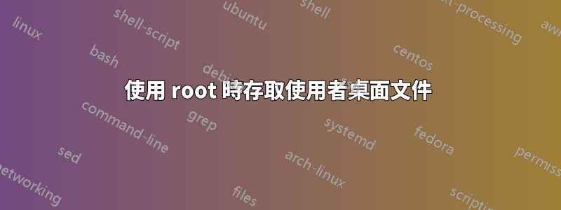 使用 root 時存取使用者桌面文件