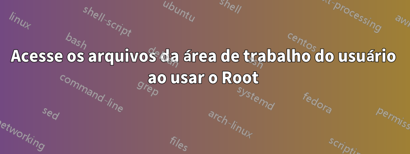 Acesse os arquivos da área de trabalho do usuário ao usar o Root