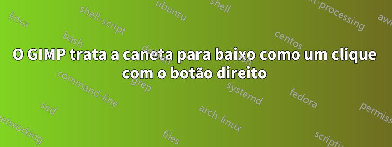 O GIMP trata a caneta para baixo como um clique com o botão direito