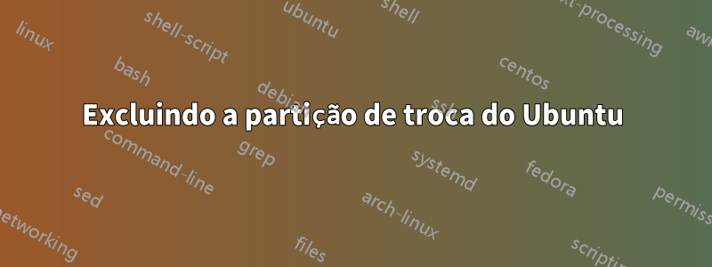 Excluindo a partição de troca do Ubuntu