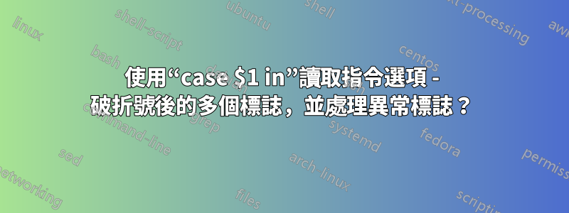 使用“case $1 in”讀取指令選項 - 破折號後的多個標誌，並處理異常標誌？