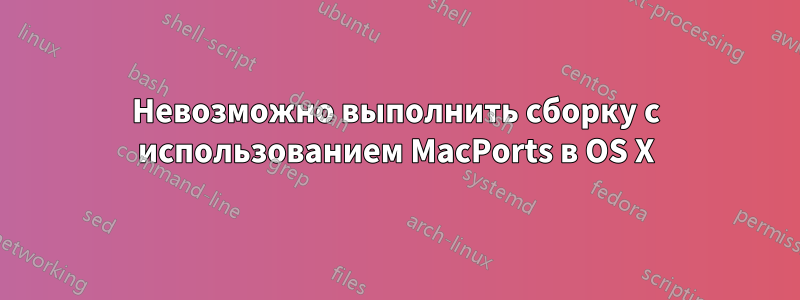 Невозможно выполнить сборку с использованием MacPorts в OS X