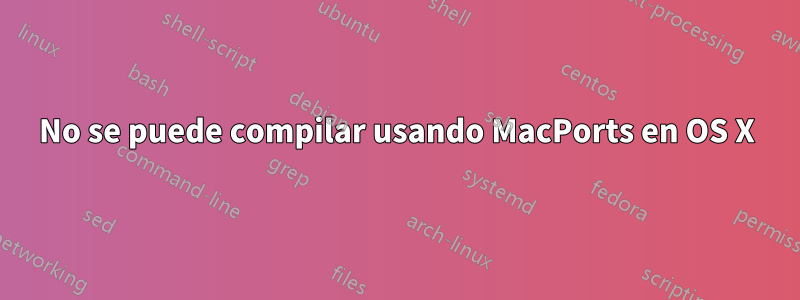 No se puede compilar usando MacPorts en OS X