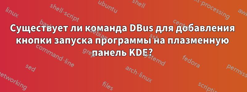 Существует ли команда DBus для добавления кнопки запуска программы на плазменную панель KDE?