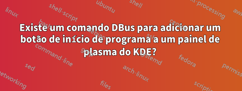 Existe um comando DBus para adicionar um botão de início de programa a um painel de plasma do KDE?