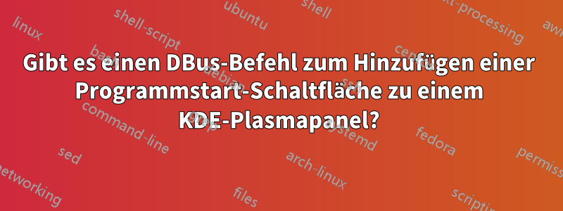 Gibt es einen DBus-Befehl zum Hinzufügen einer Programmstart-Schaltfläche zu einem KDE-Plasmapanel?