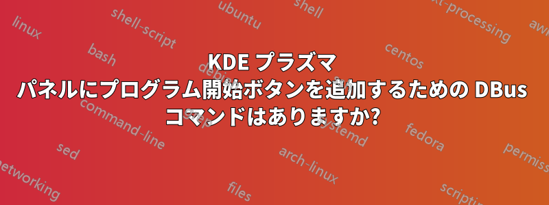 KDE プラズマ パネルにプログラム開始ボタンを追加するための DBus コマンドはありますか?