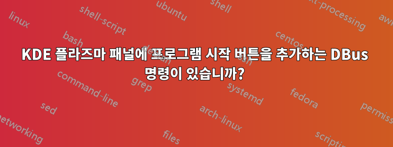 KDE 플라즈마 패널에 프로그램 시작 버튼을 추가하는 DBus 명령이 있습니까?