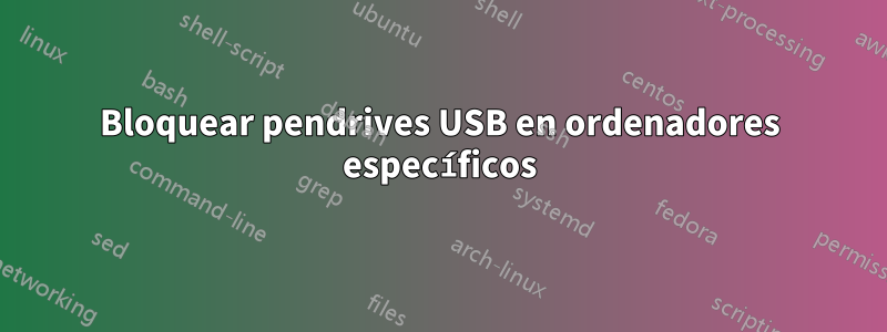 Bloquear pendrives USB en ordenadores específicos