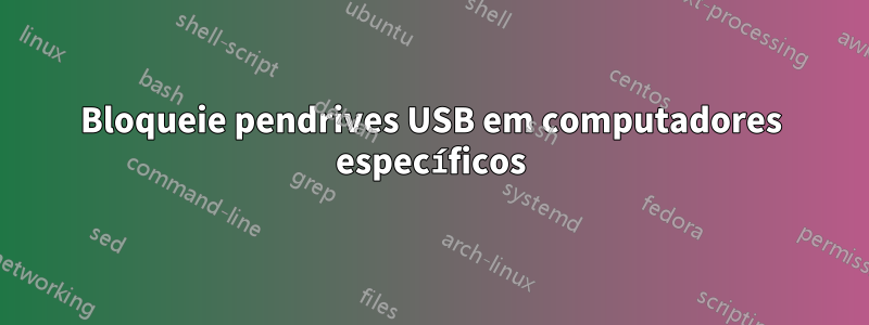 Bloqueie pendrives USB em computadores específicos