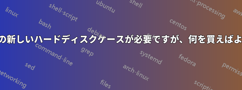 ハードディスク用の新しいハードディスクケースが必要ですが、何を買えばよいかわかりません