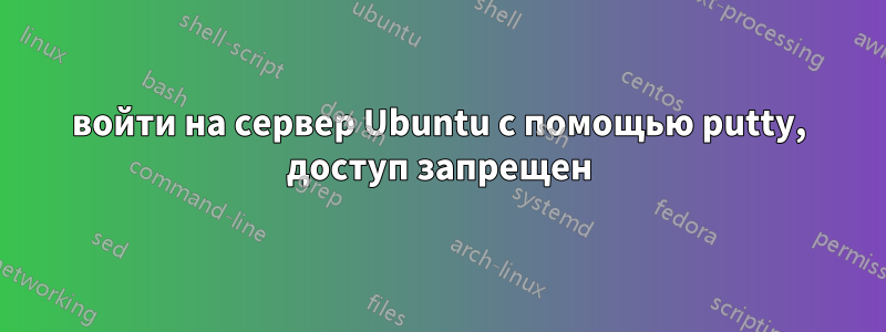 войти на сервер Ubuntu с помощью putty, доступ запрещен