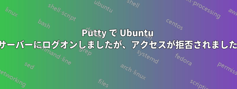 Putty で Ubuntu サーバーにログオンしましたが、アクセスが拒否されました