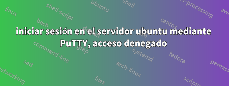 iniciar sesión en el servidor ubuntu mediante PuTTY, acceso denegado