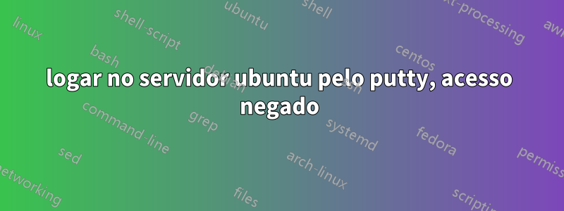 logar no servidor ubuntu pelo putty, acesso negado