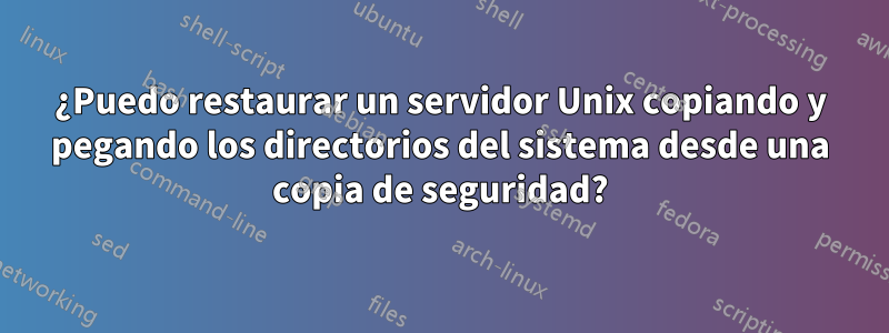 ¿Puedo restaurar un servidor Unix copiando y pegando los directorios del sistema desde una copia de seguridad?