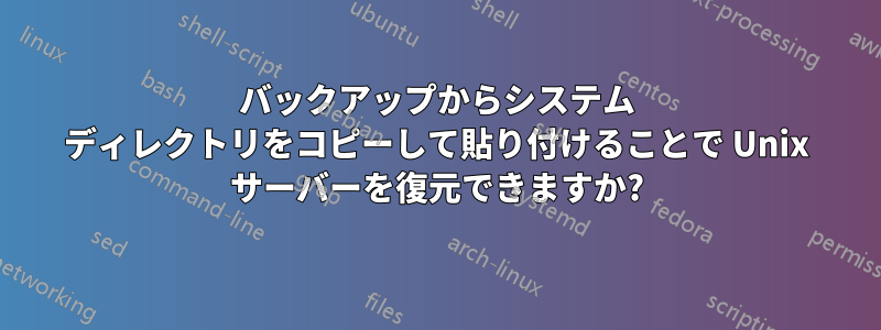 バックアップからシステム ディレクトリをコピーして貼り付けることで Unix サーバーを復元できますか?