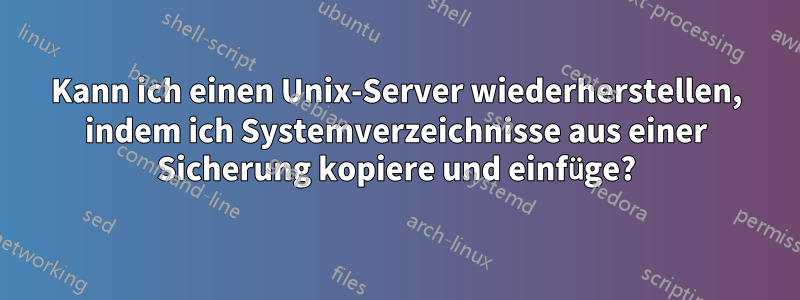 Kann ich einen Unix-Server wiederherstellen, indem ich Systemverzeichnisse aus einer Sicherung kopiere und einfüge?