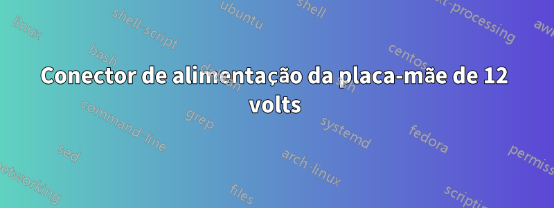 Conector de alimentação da placa-mãe de 12 volts