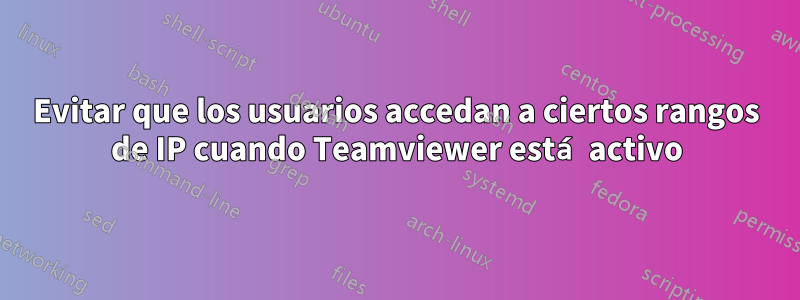 Evitar que los usuarios accedan a ciertos rangos de IP cuando Teamviewer está activo