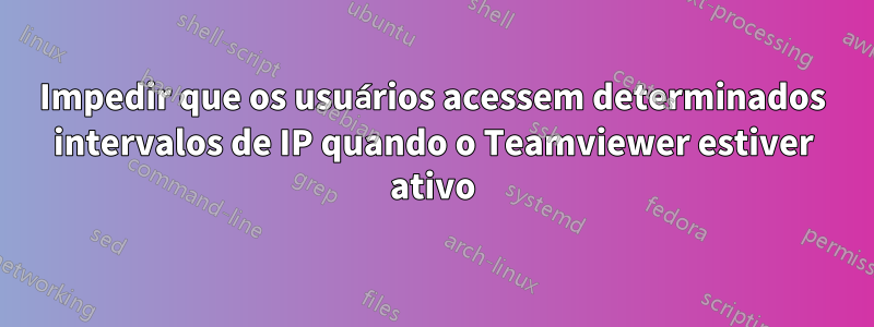 Impedir que os usuários acessem determinados intervalos de IP quando o Teamviewer estiver ativo