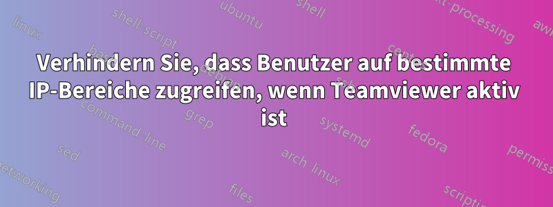 Verhindern Sie, dass Benutzer auf bestimmte IP-Bereiche zugreifen, wenn Teamviewer aktiv ist