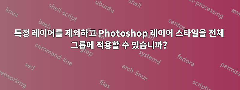 특정 레이어를 제외하고 Photoshop 레이어 스타일을 전체 그룹에 적용할 수 있습니까?