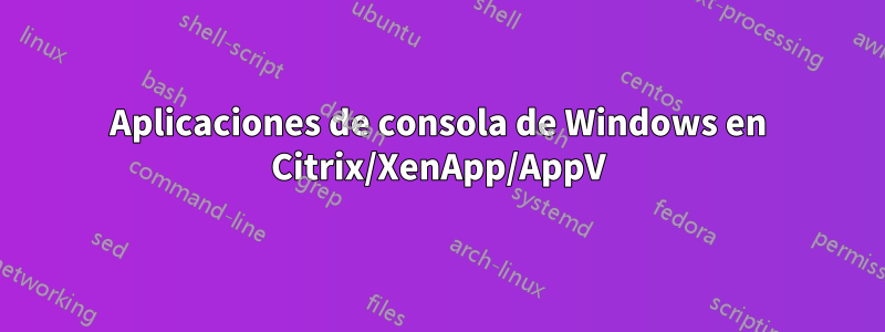 Aplicaciones de consola de Windows en Citrix/XenApp/AppV