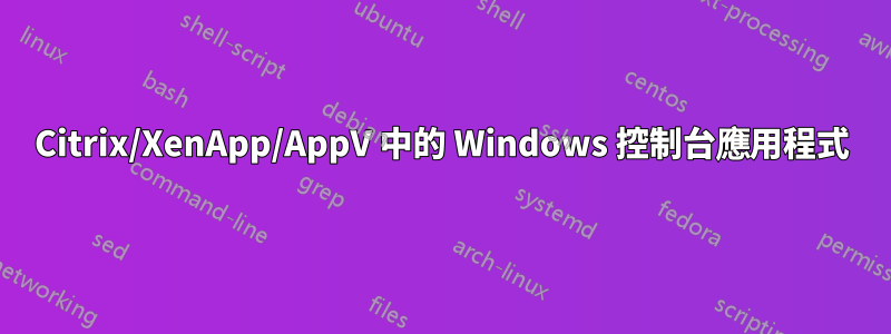 Citrix/XenApp/AppV 中的 Windows 控制台應用程式