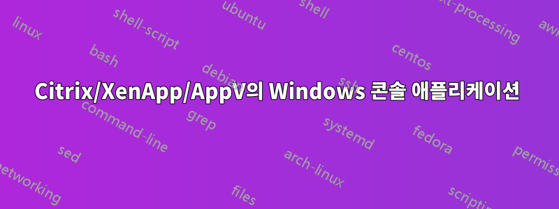 Citrix/XenApp/AppV의 Windows 콘솔 애플리케이션