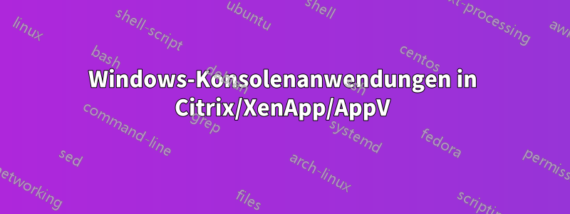 Windows-Konsolenanwendungen in Citrix/XenApp/AppV