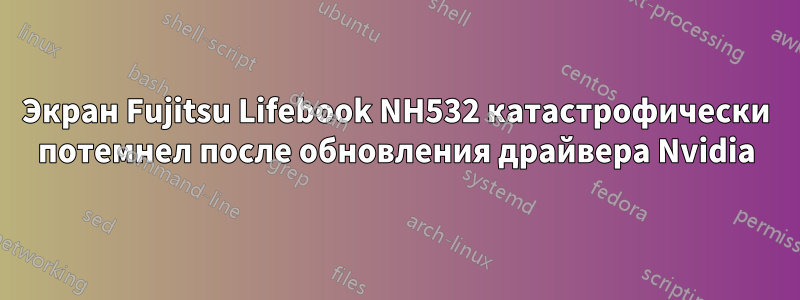 Экран Fujitsu Lifebook NH532 катастрофически потемнел после обновления драйвера Nvidia