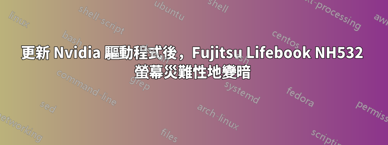 更新 Nvidia 驅動程式後，Fujitsu Lifebook NH532 螢幕災難性地變暗