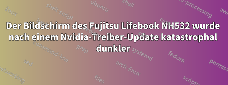 Der Bildschirm des Fujitsu Lifebook NH532 wurde nach einem Nvidia-Treiber-Update katastrophal dunkler